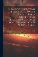 Catalogo Descrittivo Di Una Collezione Di Uccelli Fatta Nell'interno Dell'affrica Centrale Nord Dal Maggio 1859 Al Luglio 1861... af Orazio Antinori