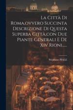 La Città Di Roma, ovvero Succinta Descrizione Di Questa Superba Città, con Due Piante Generali E De Xiv Rioni...... af Stephano Piale