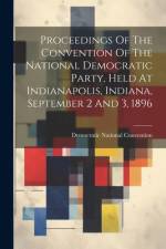Proceedings Of The Convention Of The National Democratic Party, Held At Indianapolis, Indiana, September 2 And 3, 1896 af Democratic National Convention