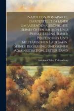 Napoleon Bonaparte, dargestellt in einer umfassenden Geschichte seines öffentlichen und Privat-Lebens, seiner politischen und militärischen Laufbahn, seiner Regierung und seiner Administration, Erster Band af Antoine-Claire Thibaudeau