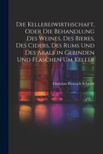 Die Kellereiwirthschaft, oder die Behandlung des Weines, des Bieres, des Ciders, des Rums und des Arals in Gebinden und Flaschen um Keller af Christian Heinrich Schmidt