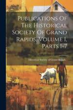 Publications Of The Historical Society Of Grand Rapids, Volume 1, Parts 1-7