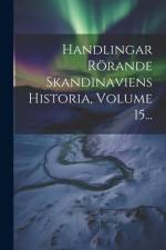 Handlingar Rörande Skandinaviens Historia, Volume 15...