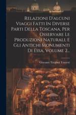 Relazioni D'alcuni Viaggi Fatti In Diverse Parti Della Toscana, Per Osservare Le Produzioni Naturali, E Gli Antichi Monumenti Di Essa, Volume 2... af Giovanni Targioni Tozzetti