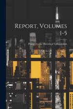 Report, Volumes 1-5 af Pennsylvania Historical Commission