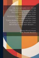 Die Illuminirkunst, Oder Gründlicher Unterricht Im Illuminiren, Tuschen Und Retouchiren Von Kupferstichen, Lithographien, Geographischen Und Topographischen Charten Und Plänen, Geometrischen Und Architectonischen Rissen ...... af Christian Heinrich Schmidt