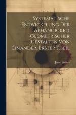 Systematische Entwickelung der Abhängigkeit Geometrischer Gestalten von Einander, erster Theil af Jacob Steiner