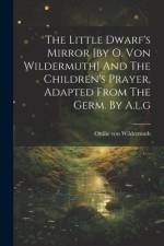 The Little Dwarf's Mirror [by O. Von Wildermuth] And The Children's Prayer, Adapted From The Germ. By A.l.g af Ottilie Von Wildermuth
