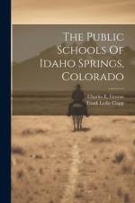 The Public Schools Of Idaho Springs, Colorado af Frank Leslie Clapp