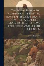 The Lord's Prayer No Adaptation Of Existing Jewish Petitions, 6 Essays, To Which Are Added 3 More, On The First Two Prophecies, And On The Cherubim af Moses Margoliouth