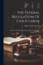 The Federal Regulation Of Child Labor af Edgar Gardner Murphy