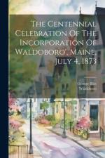 The Centennial Celebration Of The Incorporation Of Waldoboro', Maine, July 4, 1873 af Waldoboro (Me )