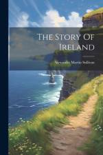 The Story Of Ireland af Alexander Martin Sullivan