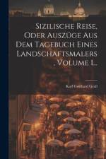 Sizilische Reise, Oder Auszüge Aus Dem Tagebuch Eines Landschaftsmalers, Volume 1... af Karl Gotthard GraÃ