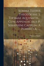 Summa Totius Theologiae S. Thomae Aquinatis, ... Cum Appendicibus P. Seraphini Capponi A Porrecta, ...... af Thomas D'Aquin