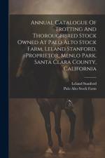 Annual Catalogue Of Trotting And Thoroughbred Stock Owned At Palo Alto Stock Farm, Leland Stanford, Proprietor, Menlo Park, Santa Clara County, California af Leland Stanford