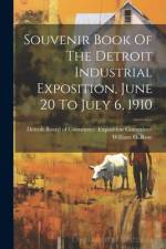 Souvenir Book Of The Detroit Industrial Exposition, June 20 To July 6, 1910 af William G Rose