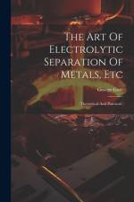 The Art Of Electrolytic Separation Of Metals, Etc af George Gore