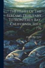The Fishes Of The Streams Tributary To Monterey Bay, California, Issue 776 af John Otterbein Snyder