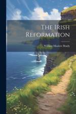 The Irish Reformation af William Maziere Brady