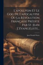 L'apollyon Et Le Gog De L'apocalypse Ou La Révolution Française Prédite Par St. Jean L'évangéliste... af Jean Wendel Wurtz