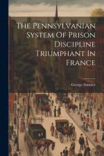 The Pennsylvanian System Of Prison Discipline Triumphant In France af George Sumner