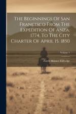 The Beginnings Of San Francisco From The Expedition Of Anza, 1774, To The City Charter Of April 15, 1850; Volume 1 af Zoeth Skinner Eldredge