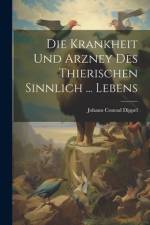Die Krankheit Und Arzney Des Thierischen Sinnlich ... Lebens af Johann Conrad Dippel