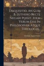 Disquisitio, An Cum B. Luthero Recte Negari Possit, Idem Verum Esse In Philosophia Atque Theologia... af Christian August Crusius