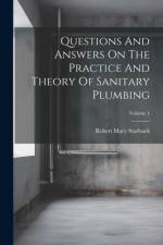 Questions And Answers On The Practice And Theory Of Sanitary Plumbing; Volume 1 af Robert Macy Starbuck