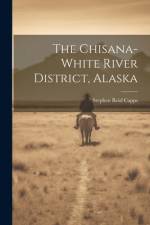 The Chisana-white River District, Alaska af Stephen Reid Capps