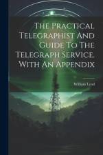 The Practical Telegraphist And Guide To The Telegraph Service. With An Appendix af William Lynd