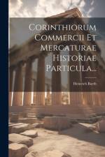 Corinthiorum Commercii Et Mercaturae Historiae Particula... af Heinrich Barth