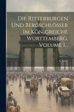 Die Ritterburgen Und Bergschlösser Im Königreiche Württemberg, Volume 1... af A Koch