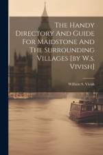 The Handy Directory And Guide For Maidstone And The Surrounding Villages [by W.s. Vivish] af William S Vivish