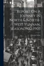 Report On A Journey In North & North-west Yunnan, Season 1902-1903 af George Litton