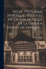 Aeglé, Pastorale Heroique... [paroles De Laujon, Musique De La Garden Danses De Dehesse]... af Pierre Laujon