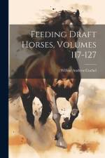 Feeding Draft Horses, Volumes 117-127 af Wilbur Andrew Cochel