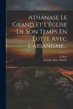 Athanase Le Grand Et L'église De Son Temps En Lutte Avec L'arianisme... af Johann Adam MÃ¶hler