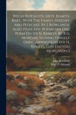Welsh Royalists. Sir N. Kemeys, Bart., With The Family History And Pedigree, By J. Rowlands. Also, Prize Epic Poems (an Epic Poem On Sir N. Kemeys, By R.d. Morgan, Signing Himself Osric. Arwrgerdd Syr N. Kemeys, Gan Dafydd Morganwg) af John Rowlands
