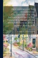 Proceedings At The Centennial Celebration Of The Incorporation Of The Town Of Longmeadow, With Appendices And A Town Genealogy af Longmeadow Centennial Comm