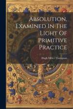 Absolution, Examined In The Light Of Primitive Practice af Hugh Miller Thompson