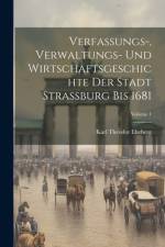 Verfassungs-, Verwaltungs- Und Wirtschaftsgeschichte Der Stadt Strassburg Bis 1681; Volume 1 af Karl Theodor Eheberg