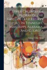 Upper Cretaceous Floras Of The Eastern Gulf Region In Tennessee, Mississippi, Alabama, And Georgia af Edward Wilber Berry