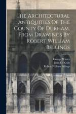 The Architectural Antiquities Of The County Of Durham, From Drawings By Robert William Bellings af Robert William Billings