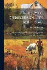 History of Genesee County Michigan; Her People, Industries and Institutions, With Biographical Sketches of Representative Citizens and Genealogical Records of Many of the Old Families af Edwin Orin 1861-1918 Wood