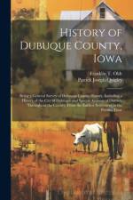 History of Dubuque County, Iowa; Being a General Survey of Dubuque County History, Including a History of the City of Dubuque and Special Account of Districts Throughout the County, From the Earliest Settlement to the Present Time af Franklin T Oldt