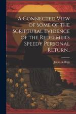 A Connected View of Some of the Scriptural Evidence of the Redeemer's Speedy Personal Return.. af James A Begg