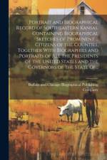 Portrait and Biographical Record of Southeastern Kansas, Containing Biographical Sketches of Prominent ... Citizens of the Counties, Together With Biographies and Portraits of All the Presidents of the United States and the Governors of the State Of...