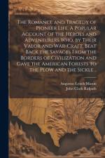 The Romance and Tragedy of Pioneer Life. A Popular Account of the Heroes and Adventurers Who, by Their Valor and War-craft, Beat Back the Savages From the Borders of Civilization and Gave the American Forests to the Plow and the Sickle .. af Augustus Lynch 1859-1939 Mason